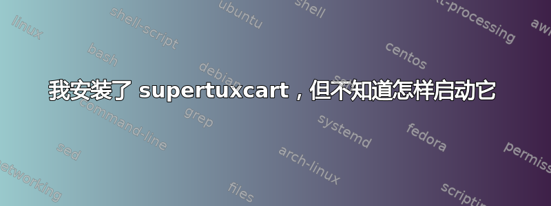 我安装了 supertuxcart，但不知道怎样启动它