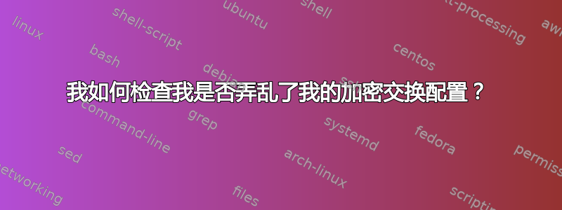 我如何检查我是否弄乱了我的加密交换配置？