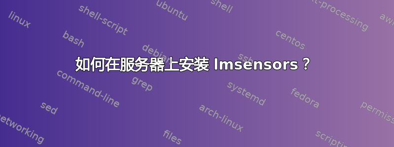 如何在服务器上安装 lmsensors？