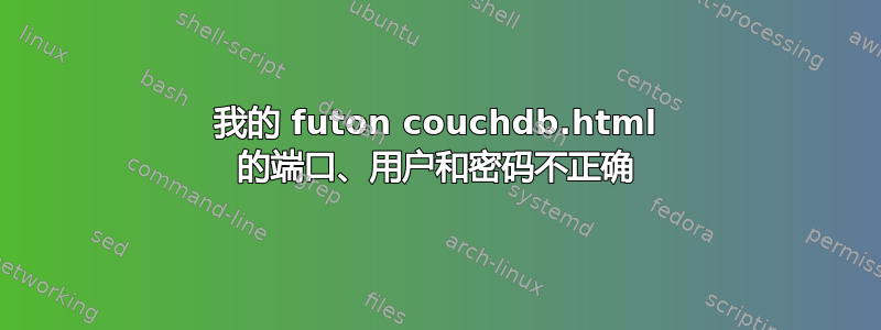 我的 futon couchdb.html 的端口、用户和密码不正确