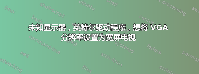 未知显示器，英特尔驱动程序，想将 VGA 分辨率设置为宽屏电视