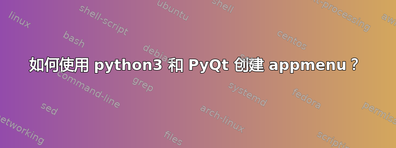 如何使用 python3 和 PyQt 创建 appmenu？