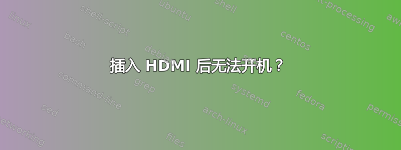 插入 HDMI 后无法开机？