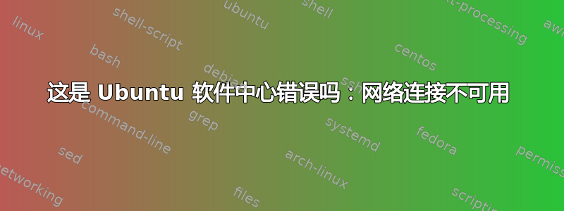 这是 Ubuntu 软件中心错误吗：网络连接不可用