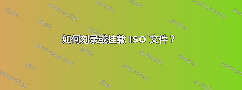 如何刻录或挂载 ISO 文件？