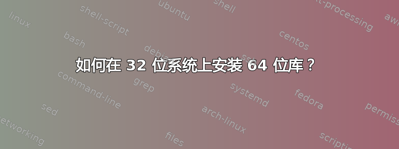 如何在 32 位系统上安装 64 位库？