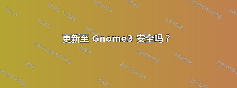 更新至 Gnome3 安全吗？