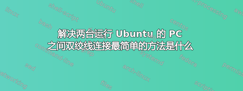 解决两台运行 Ubuntu 的 PC 之间双绞线连接最简单的方法是什么