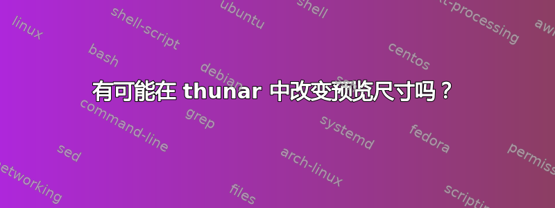 有可能在 thunar 中改变预览尺寸吗？