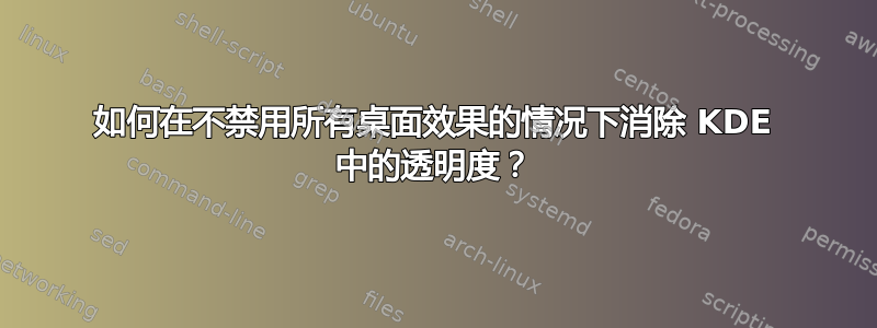 如何在不禁用所有桌面效果的情况下消除 KDE 中的透明度？