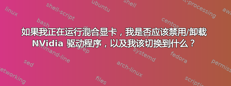 如果我正在运行混合显卡，我是否应该禁用/卸载 NVidia 驱动程序，以及我该切换到什么？