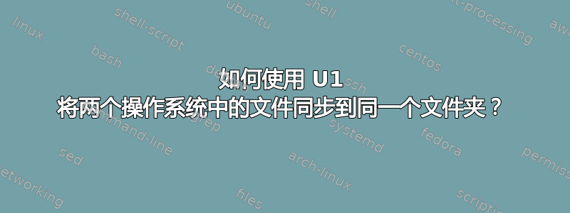 如何使用 U1 将两个操作系统中的文件同步到同一个文件夹？