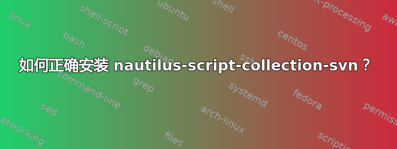 如何正确安装 nautilus-script-collection-svn？