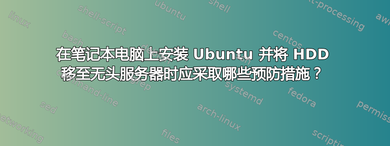 在笔记本电脑上安装 Ubuntu 并将 HDD 移至无头服务器时应采取哪些预防措施？