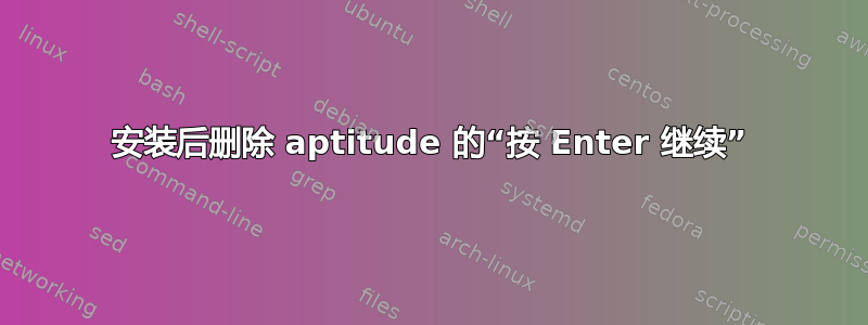 安装后删除 aptitude 的“按 Enter 继续”