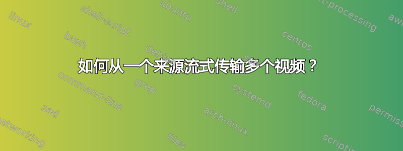 如何从一个来源流式传输多个视频？