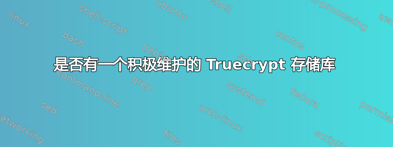 是否有一个积极维护的 Truecrypt 存储库