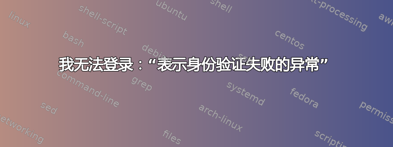 我无法登录：“表示身份验证失败的异常”