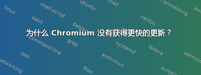 为什么 Chromium 没有获得更快的更新？