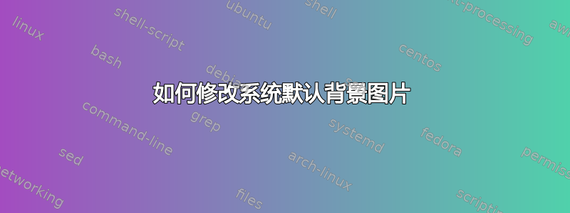 如何修改系统默认背景图片