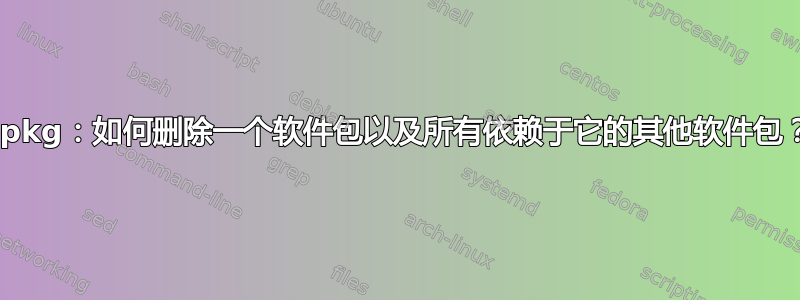 dpkg：如何删除一个软件包以及所有依赖于它的其他软件包？