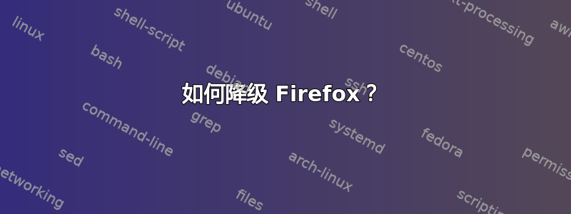 如何降级 Firefox？