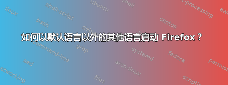 如何以默认语言以外的其他语言启动 Firefox？