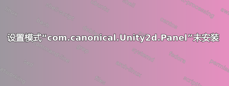 设置模式“com.canonical.Unity2d.Panel”未安装