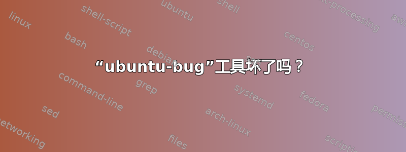 “ubuntu-bug”工具坏了吗？