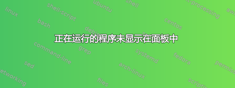 正在运行的程序未显示在面板中