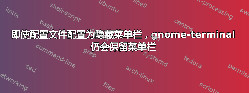 即使配置文件配置为隐藏菜单栏，gnome-terminal 仍会保留菜单栏