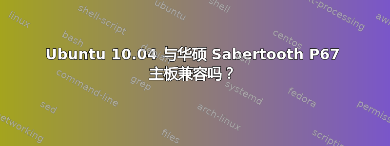 Ubuntu 10.04 与华硕 Sabertooth P67 主板兼容吗？