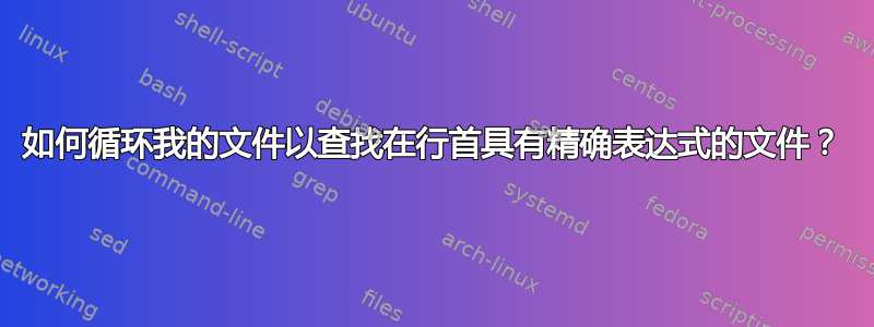 如何循环我的文件以查找在行首具有精确表达式的文件？