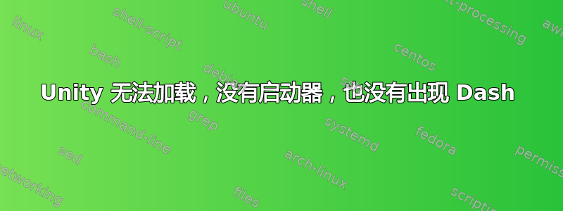 Unity 无法加载，没有启动器，也没有出现 Dash