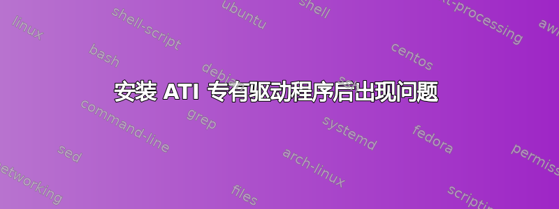 安装 ATI 专有驱动程序后出现问题