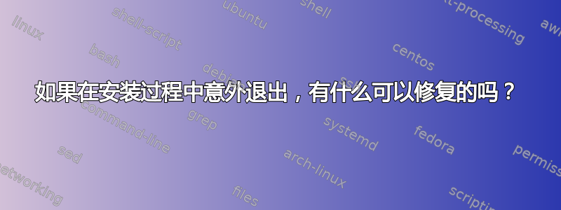 如果在安装过程中意外退出，有什么可以修复的吗？