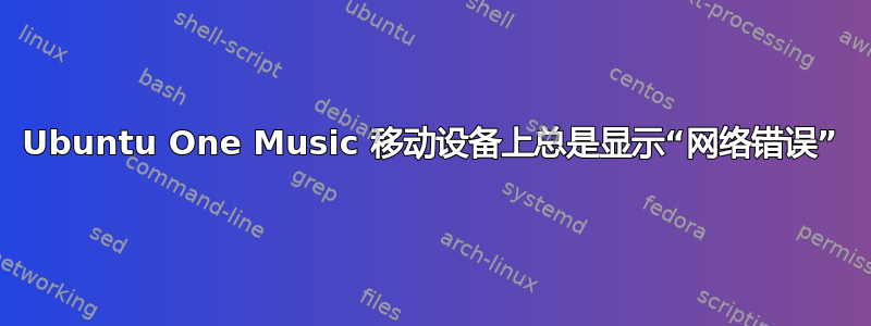 Ubuntu One Music 移动设备上总是显示“网络错误”