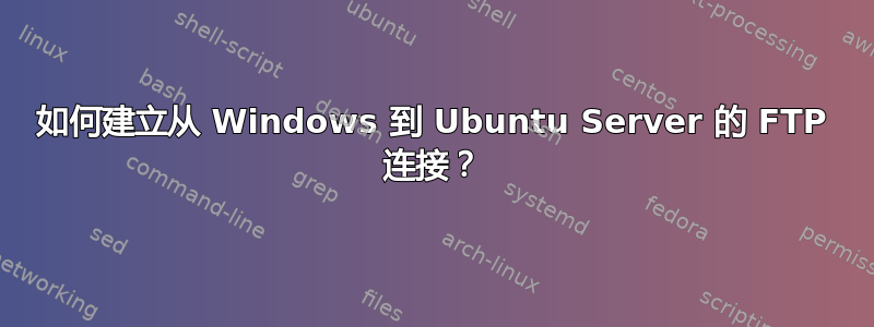 如何建立从 Windows 到 Ubuntu Server 的 FTP 连接？