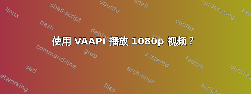 使用 VAAPI 播放 1080p 视频？