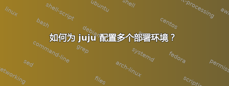 如何为 juju 配置多个部署环境？