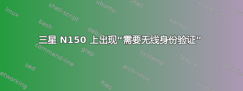 三星 N150 上出现“需要无线身份验证”