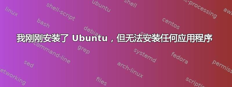 我刚刚安装了 Ubuntu，但无法安装任何应用程序