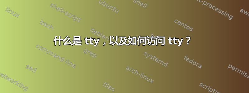 什么是 tty，以及如何访问 tty？