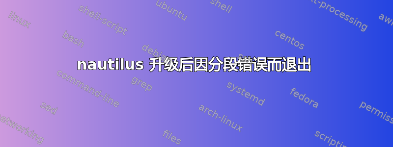 nautilus 升级后因分段错误而退出