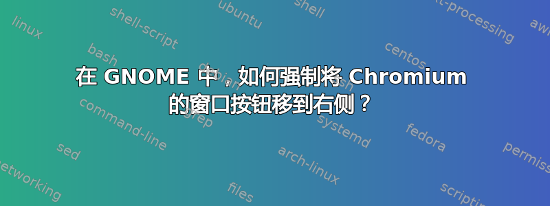 在 GNOME 中，如何强制将 Chromium 的窗口按钮移到右侧？