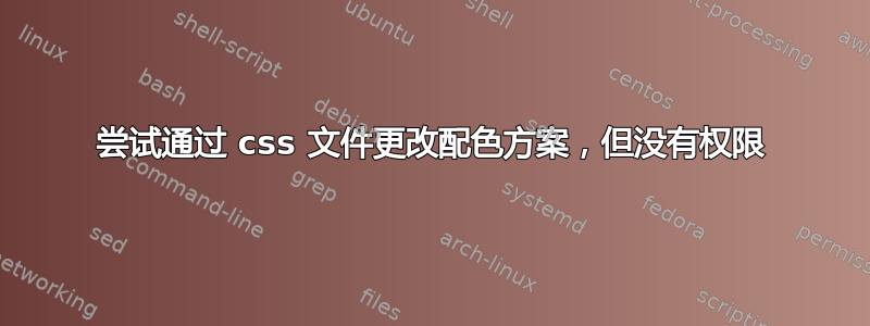 尝试通过 css 文件更改配色方案，但没有权限