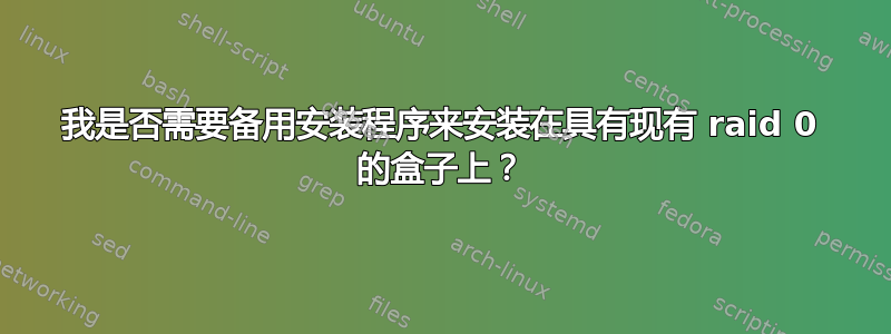 我是否需要备用安装程序来安装在具有现有 raid 0 的盒子上？