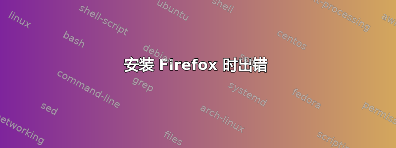 安装 Firefox 时出错