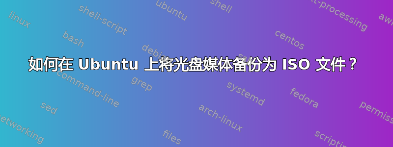 如何在 Ubuntu 上将光盘媒体备份为 ISO 文件？