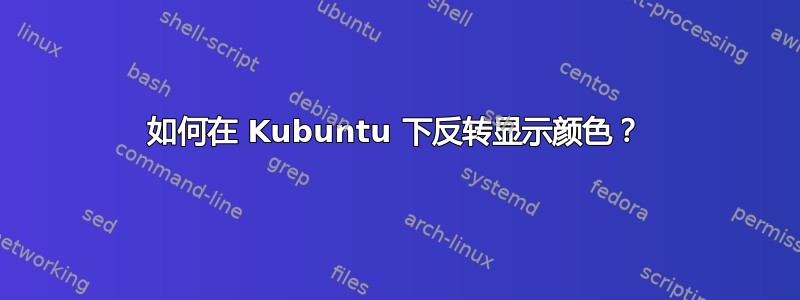 如何在 Kubuntu 下反转显示颜色？